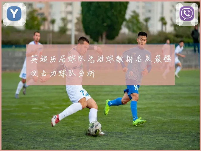 英超历届球队总进球数排名及最强攻击力球队分析