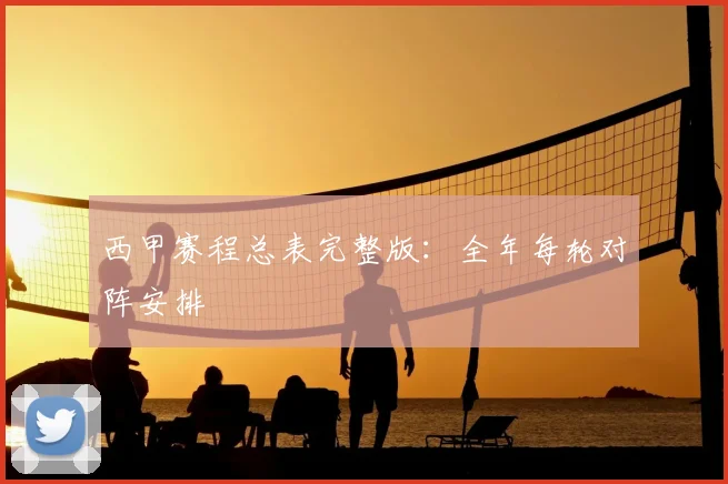 西甲赛程总表完整版：全年每轮对阵安排