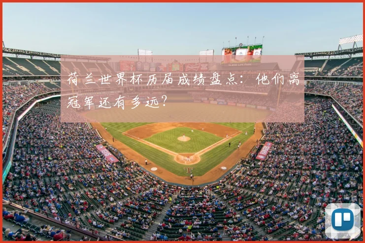 荷兰世界杯历届成绩盘点：他们离冠军还有多远？