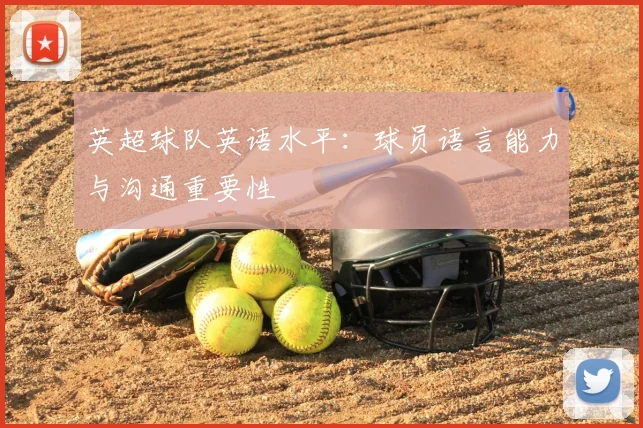 英超球队英语水平：球员语言能力与沟通重要性