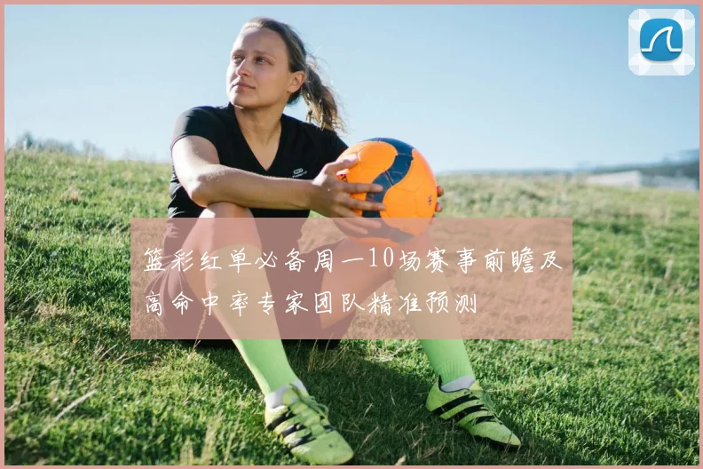 篮彩红单必备周一10场赛事前瞻及高命中率专家团队精准预测