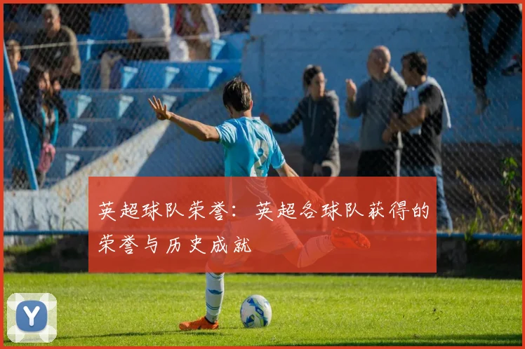 英超球队荣誉：英超各球队获得的荣誉与历史成就